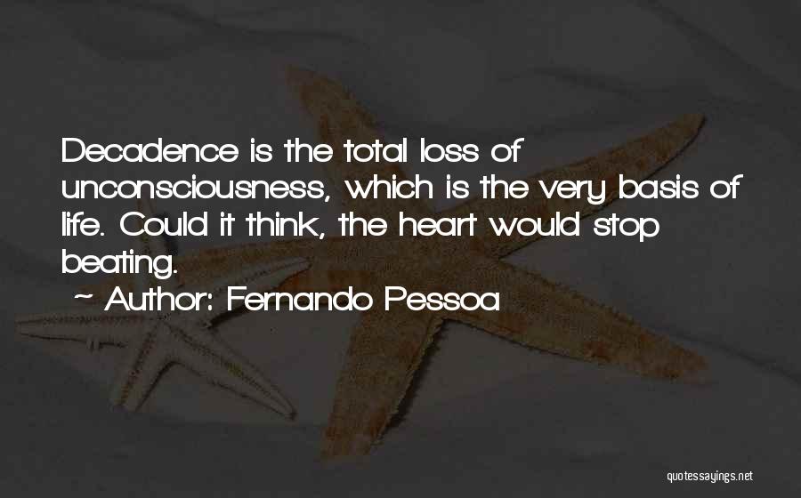 Fernando Pessoa Quotes: Decadence Is The Total Loss Of Unconsciousness, Which Is The Very Basis Of Life. Could It Think, The Heart Would