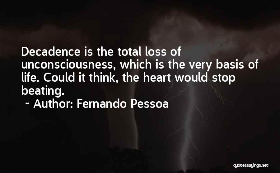 Fernando Pessoa Quotes: Decadence Is The Total Loss Of Unconsciousness, Which Is The Very Basis Of Life. Could It Think, The Heart Would