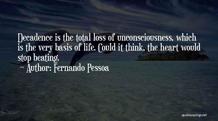 Fernando Pessoa Quotes: Decadence Is The Total Loss Of Unconsciousness, Which Is The Very Basis Of Life. Could It Think, The Heart Would