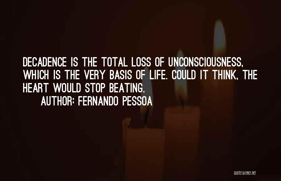 Fernando Pessoa Quotes: Decadence Is The Total Loss Of Unconsciousness, Which Is The Very Basis Of Life. Could It Think, The Heart Would