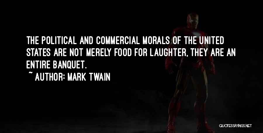 Mark Twain Quotes: The Political And Commercial Morals Of The United States Are Not Merely Food For Laughter, They Are An Entire Banquet.