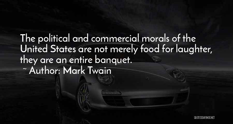 Mark Twain Quotes: The Political And Commercial Morals Of The United States Are Not Merely Food For Laughter, They Are An Entire Banquet.