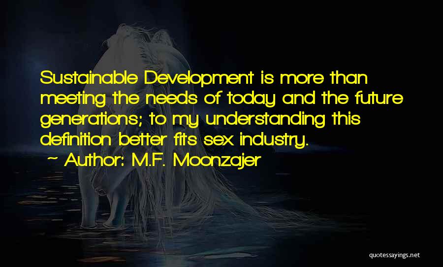 M.F. Moonzajer Quotes: Sustainable Development Is More Than Meeting The Needs Of Today And The Future Generations; To My Understanding This Definition Better