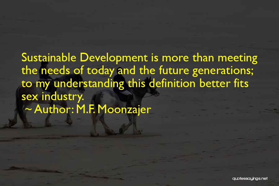 M.F. Moonzajer Quotes: Sustainable Development Is More Than Meeting The Needs Of Today And The Future Generations; To My Understanding This Definition Better