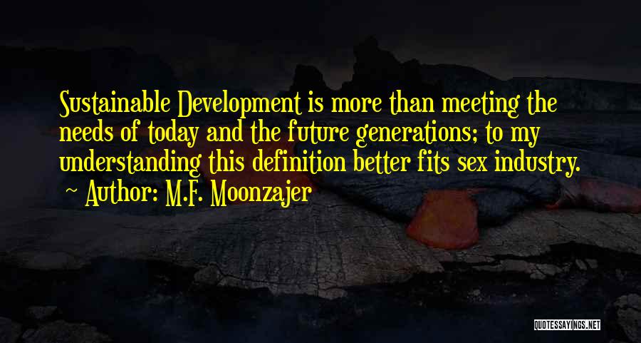 M.F. Moonzajer Quotes: Sustainable Development Is More Than Meeting The Needs Of Today And The Future Generations; To My Understanding This Definition Better