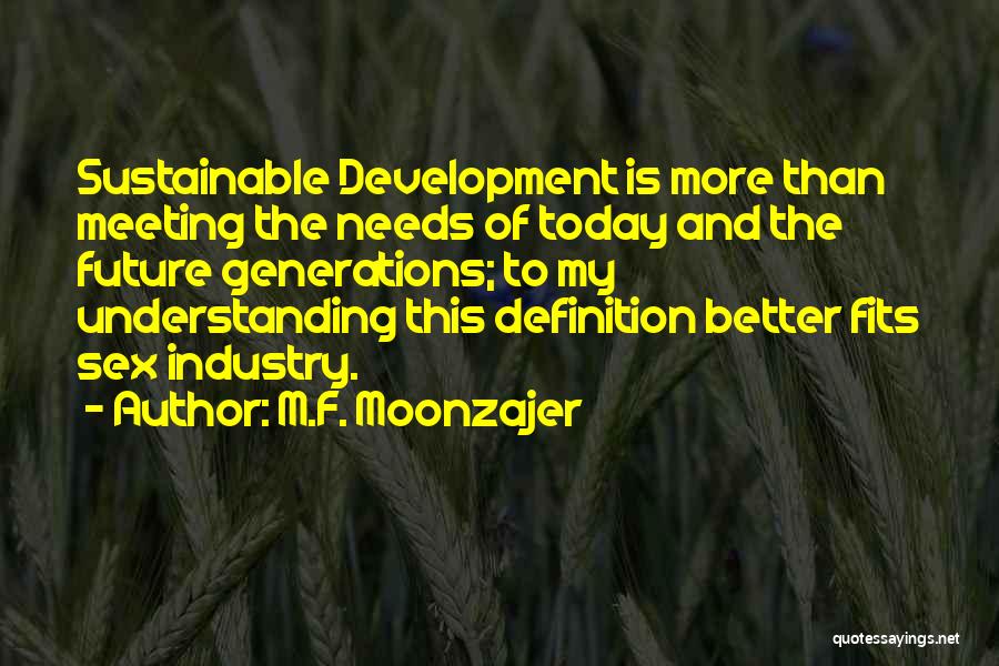 M.F. Moonzajer Quotes: Sustainable Development Is More Than Meeting The Needs Of Today And The Future Generations; To My Understanding This Definition Better