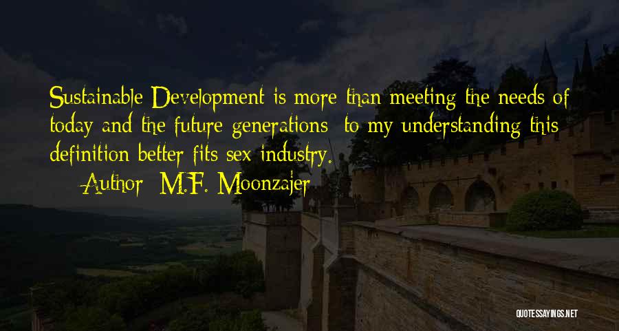 M.F. Moonzajer Quotes: Sustainable Development Is More Than Meeting The Needs Of Today And The Future Generations; To My Understanding This Definition Better