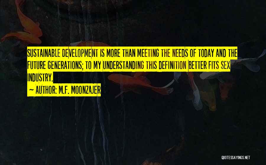 M.F. Moonzajer Quotes: Sustainable Development Is More Than Meeting The Needs Of Today And The Future Generations; To My Understanding This Definition Better