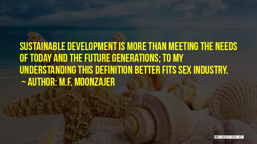 M.F. Moonzajer Quotes: Sustainable Development Is More Than Meeting The Needs Of Today And The Future Generations; To My Understanding This Definition Better