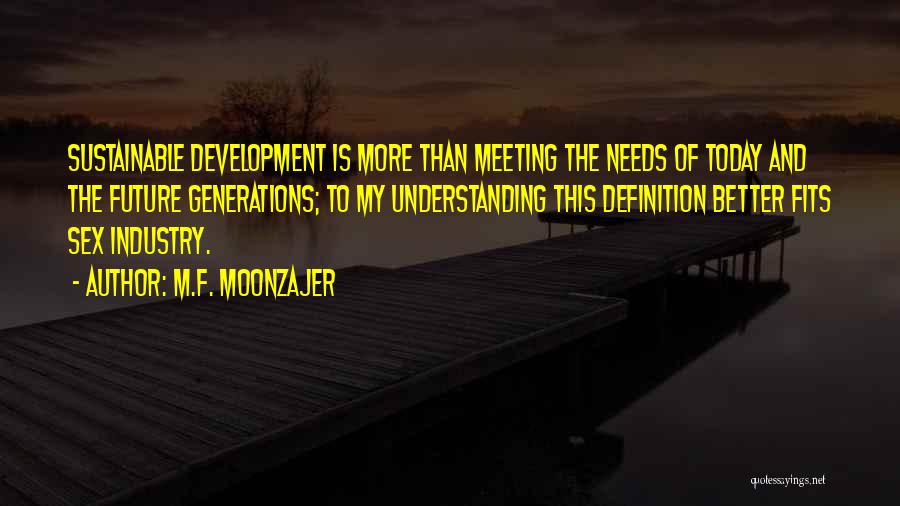 M.F. Moonzajer Quotes: Sustainable Development Is More Than Meeting The Needs Of Today And The Future Generations; To My Understanding This Definition Better