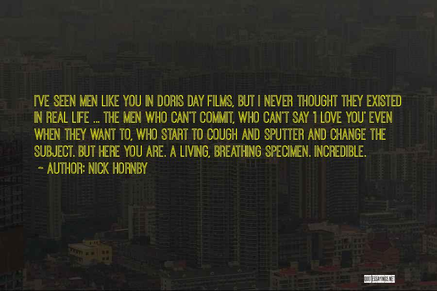 Nick Hornby Quotes: I've Seen Men Like You In Doris Day Films, But I Never Thought They Existed In Real Life ... The