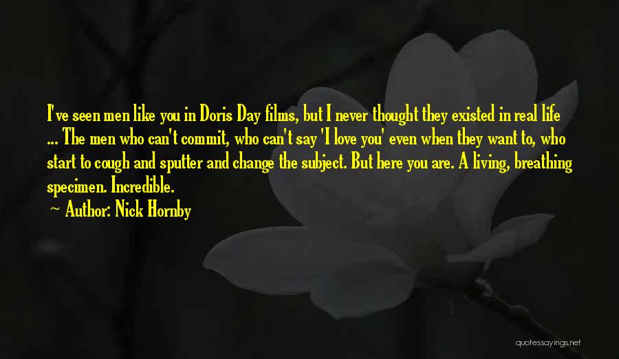Nick Hornby Quotes: I've Seen Men Like You In Doris Day Films, But I Never Thought They Existed In Real Life ... The