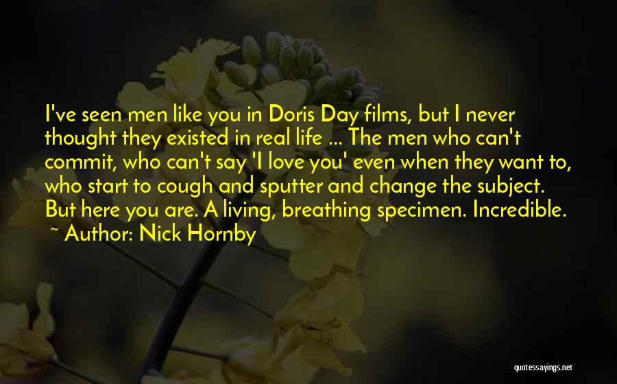 Nick Hornby Quotes: I've Seen Men Like You In Doris Day Films, But I Never Thought They Existed In Real Life ... The