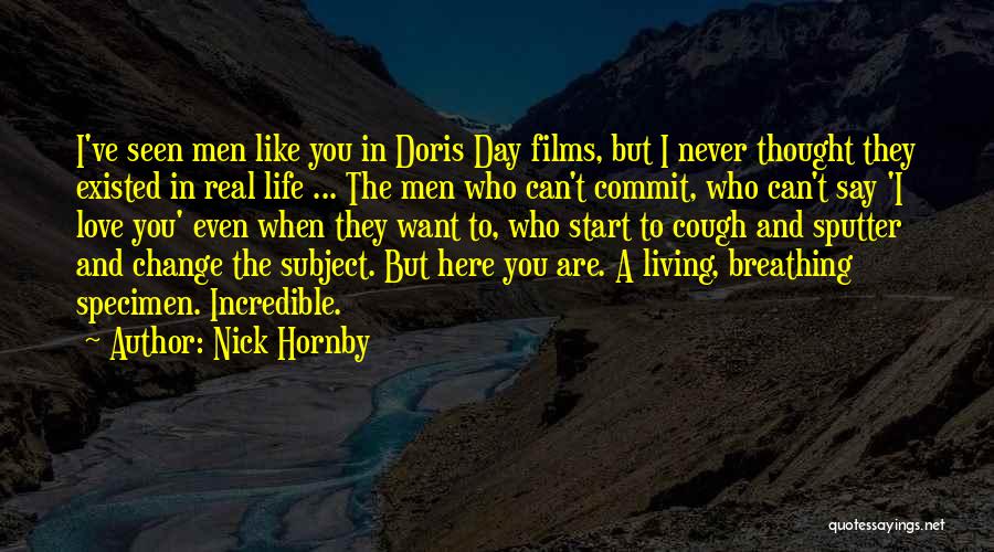 Nick Hornby Quotes: I've Seen Men Like You In Doris Day Films, But I Never Thought They Existed In Real Life ... The