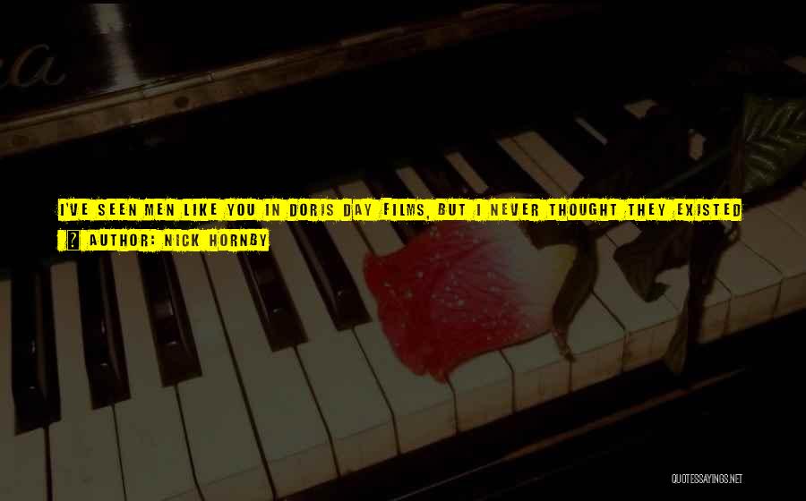 Nick Hornby Quotes: I've Seen Men Like You In Doris Day Films, But I Never Thought They Existed In Real Life ... The