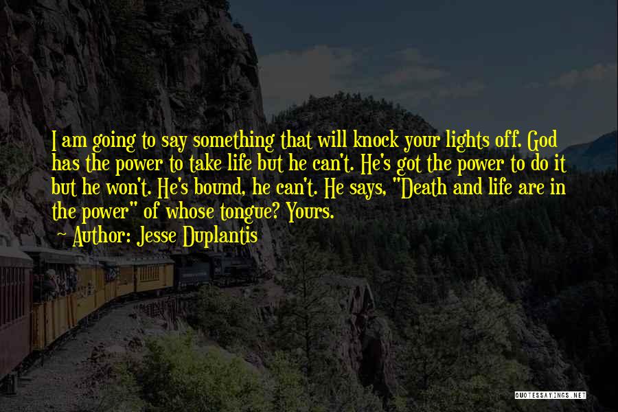 Jesse Duplantis Quotes: I Am Going To Say Something That Will Knock Your Lights Off. God Has The Power To Take Life But