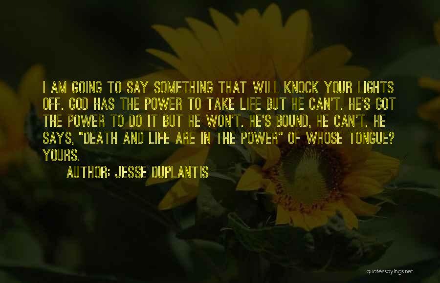 Jesse Duplantis Quotes: I Am Going To Say Something That Will Knock Your Lights Off. God Has The Power To Take Life But