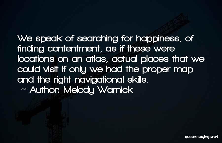 Melody Warnick Quotes: We Speak Of Searching For Happiness, Of Finding Contentment, As If These Were Locations On An Atlas, Actual Places That