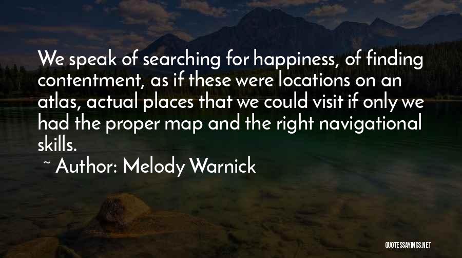 Melody Warnick Quotes: We Speak Of Searching For Happiness, Of Finding Contentment, As If These Were Locations On An Atlas, Actual Places That