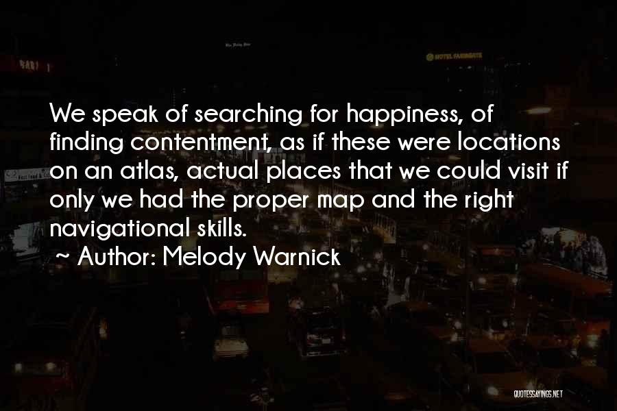 Melody Warnick Quotes: We Speak Of Searching For Happiness, Of Finding Contentment, As If These Were Locations On An Atlas, Actual Places That