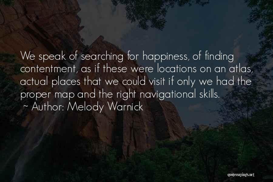 Melody Warnick Quotes: We Speak Of Searching For Happiness, Of Finding Contentment, As If These Were Locations On An Atlas, Actual Places That