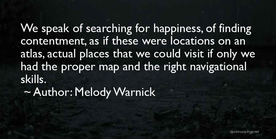 Melody Warnick Quotes: We Speak Of Searching For Happiness, Of Finding Contentment, As If These Were Locations On An Atlas, Actual Places That