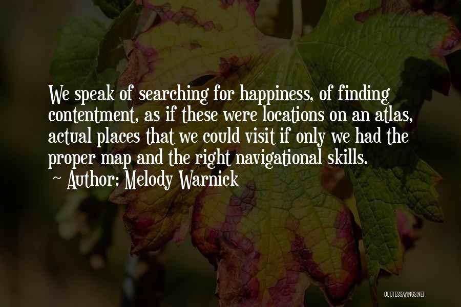 Melody Warnick Quotes: We Speak Of Searching For Happiness, Of Finding Contentment, As If These Were Locations On An Atlas, Actual Places That