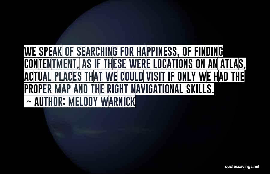 Melody Warnick Quotes: We Speak Of Searching For Happiness, Of Finding Contentment, As If These Were Locations On An Atlas, Actual Places That