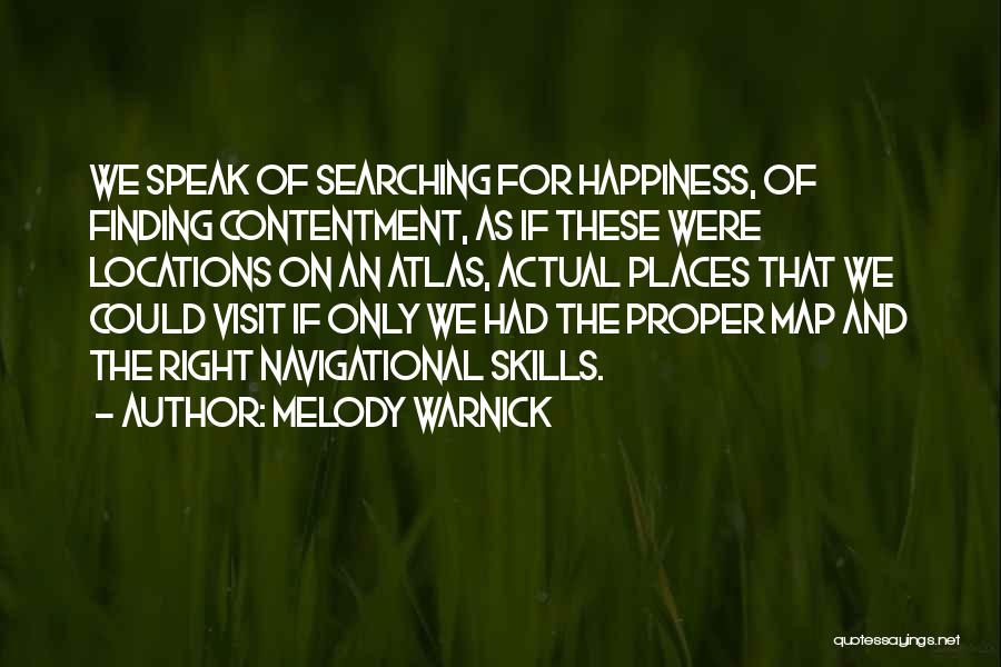 Melody Warnick Quotes: We Speak Of Searching For Happiness, Of Finding Contentment, As If These Were Locations On An Atlas, Actual Places That