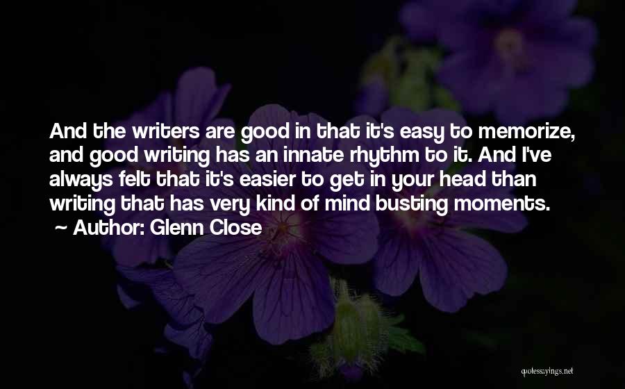 Glenn Close Quotes: And The Writers Are Good In That It's Easy To Memorize, And Good Writing Has An Innate Rhythm To It.