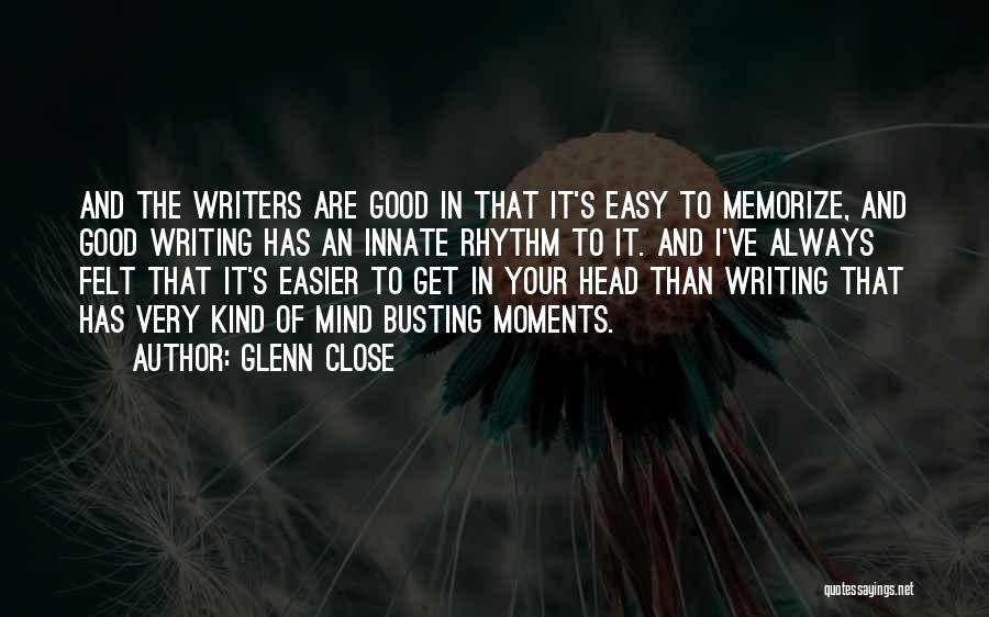 Glenn Close Quotes: And The Writers Are Good In That It's Easy To Memorize, And Good Writing Has An Innate Rhythm To It.