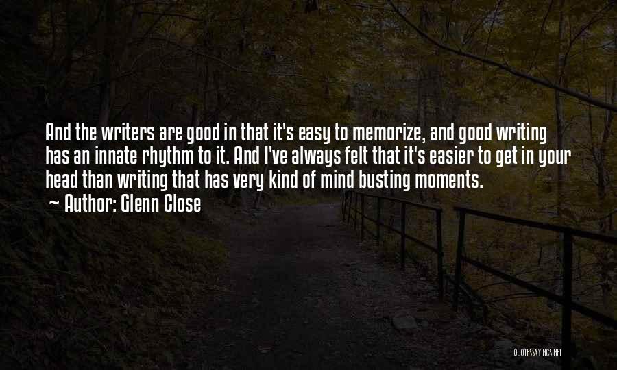 Glenn Close Quotes: And The Writers Are Good In That It's Easy To Memorize, And Good Writing Has An Innate Rhythm To It.