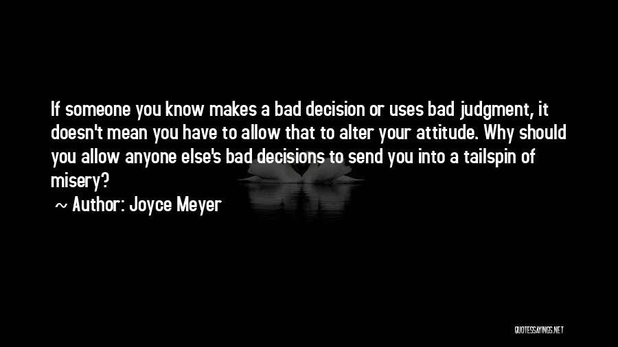 Joyce Meyer Quotes: If Someone You Know Makes A Bad Decision Or Uses Bad Judgment, It Doesn't Mean You Have To Allow That