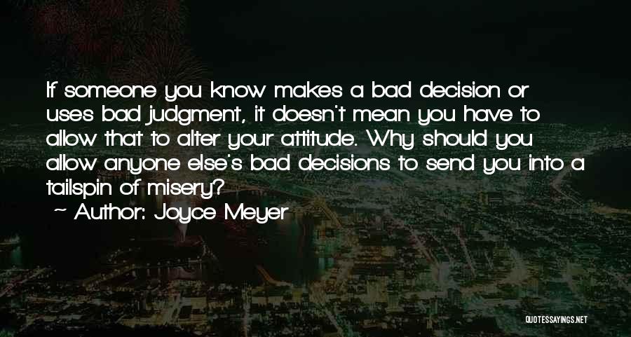 Joyce Meyer Quotes: If Someone You Know Makes A Bad Decision Or Uses Bad Judgment, It Doesn't Mean You Have To Allow That