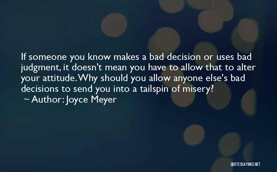 Joyce Meyer Quotes: If Someone You Know Makes A Bad Decision Or Uses Bad Judgment, It Doesn't Mean You Have To Allow That