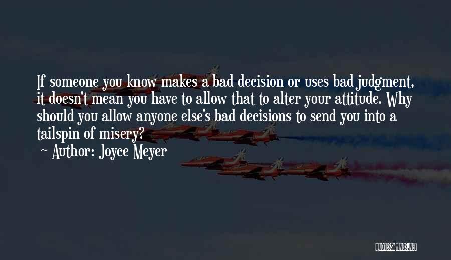 Joyce Meyer Quotes: If Someone You Know Makes A Bad Decision Or Uses Bad Judgment, It Doesn't Mean You Have To Allow That