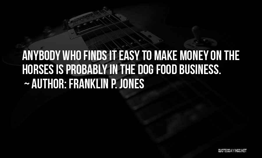 Franklin P. Jones Quotes: Anybody Who Finds It Easy To Make Money On The Horses Is Probably In The Dog Food Business.