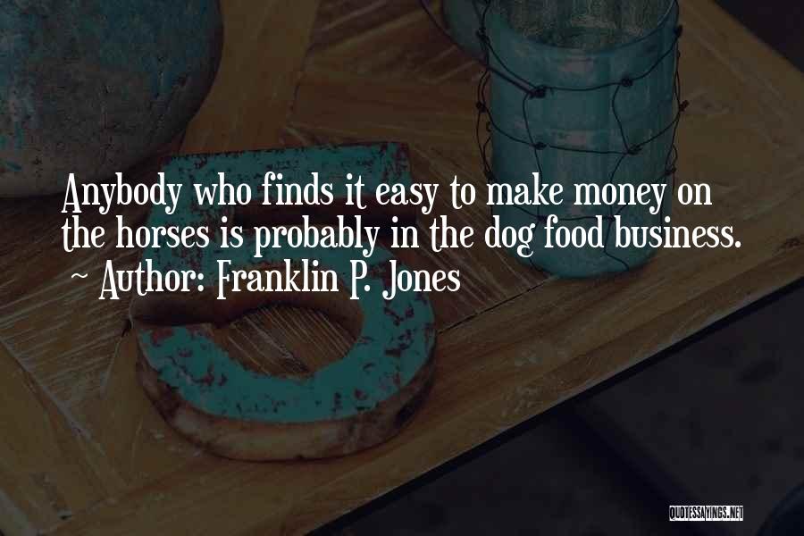 Franklin P. Jones Quotes: Anybody Who Finds It Easy To Make Money On The Horses Is Probably In The Dog Food Business.