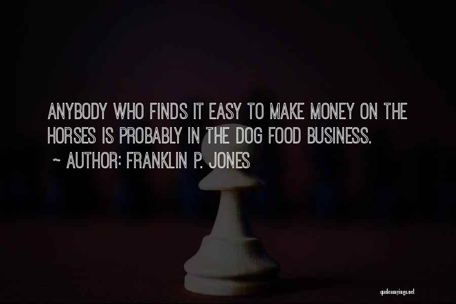 Franklin P. Jones Quotes: Anybody Who Finds It Easy To Make Money On The Horses Is Probably In The Dog Food Business.