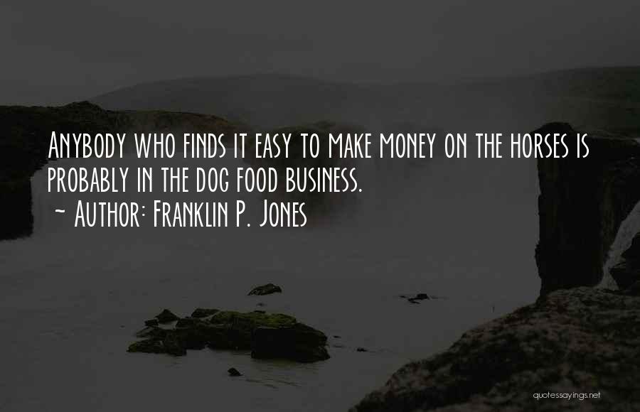Franklin P. Jones Quotes: Anybody Who Finds It Easy To Make Money On The Horses Is Probably In The Dog Food Business.