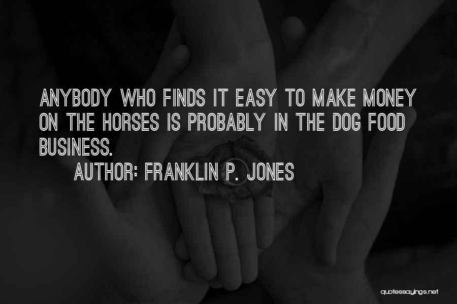 Franklin P. Jones Quotes: Anybody Who Finds It Easy To Make Money On The Horses Is Probably In The Dog Food Business.