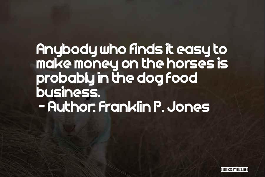 Franklin P. Jones Quotes: Anybody Who Finds It Easy To Make Money On The Horses Is Probably In The Dog Food Business.