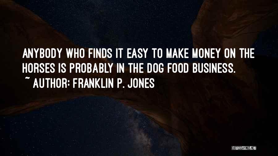 Franklin P. Jones Quotes: Anybody Who Finds It Easy To Make Money On The Horses Is Probably In The Dog Food Business.