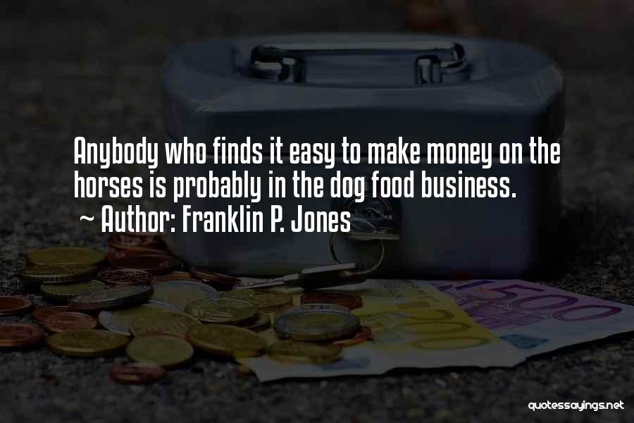 Franklin P. Jones Quotes: Anybody Who Finds It Easy To Make Money On The Horses Is Probably In The Dog Food Business.