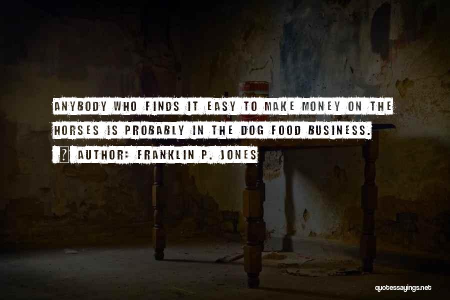 Franklin P. Jones Quotes: Anybody Who Finds It Easy To Make Money On The Horses Is Probably In The Dog Food Business.