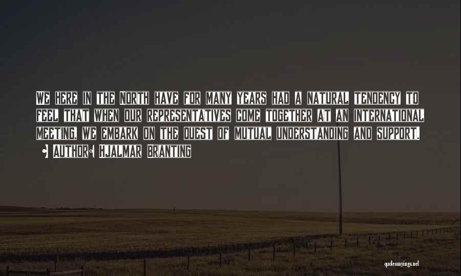 Hjalmar Branting Quotes: We Here In The North Have For Many Years Had A Natural Tendency To Feel That When Our Representatives Come