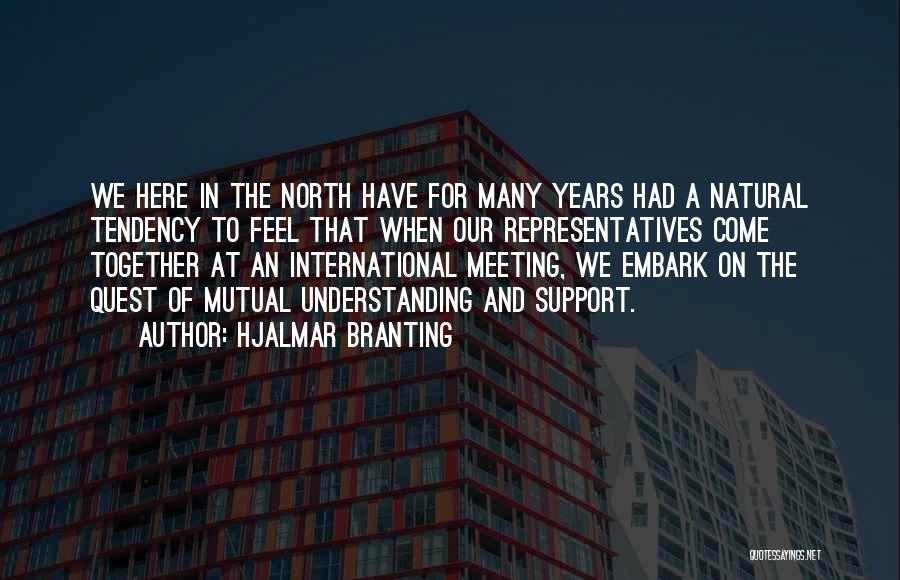 Hjalmar Branting Quotes: We Here In The North Have For Many Years Had A Natural Tendency To Feel That When Our Representatives Come