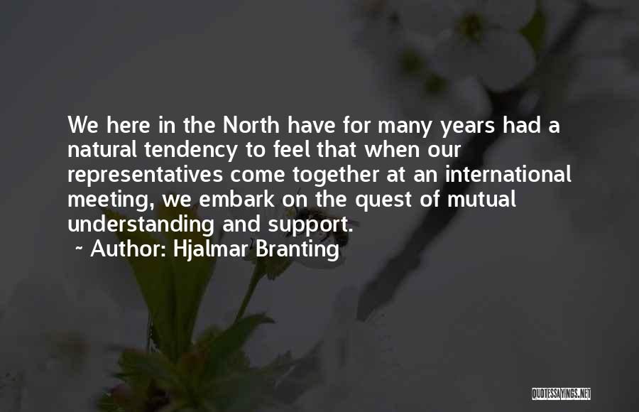 Hjalmar Branting Quotes: We Here In The North Have For Many Years Had A Natural Tendency To Feel That When Our Representatives Come
