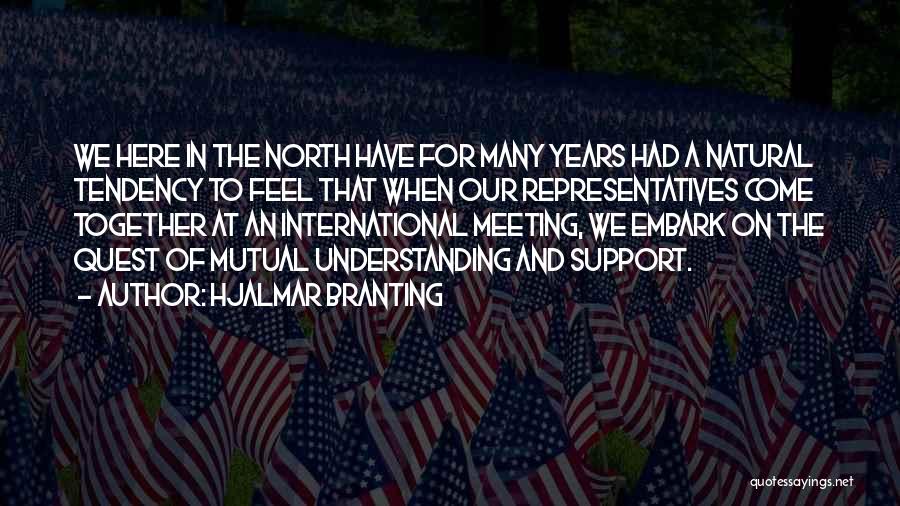Hjalmar Branting Quotes: We Here In The North Have For Many Years Had A Natural Tendency To Feel That When Our Representatives Come