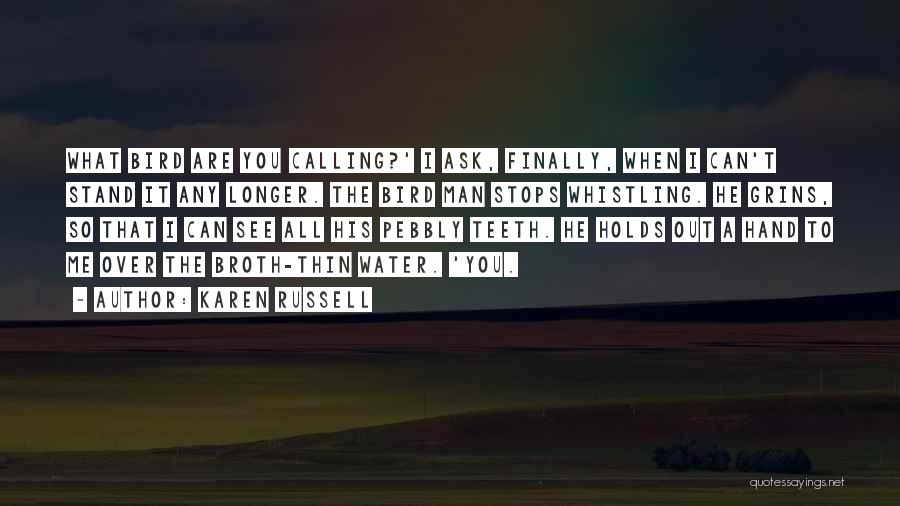 Karen Russell Quotes: What Bird Are You Calling?' I Ask, Finally, When I Can't Stand It Any Longer. The Bird Man Stops Whistling.